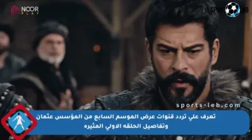 تعرف على تردد قنوات عرض الموسم السابع من المؤسس عثمان وتفاصيل الحلقة الأولى المثيرة